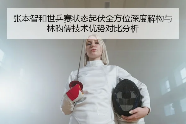 张本智和世乒赛状态起伏全方位深度解构与林昀儒技术优势对比分析